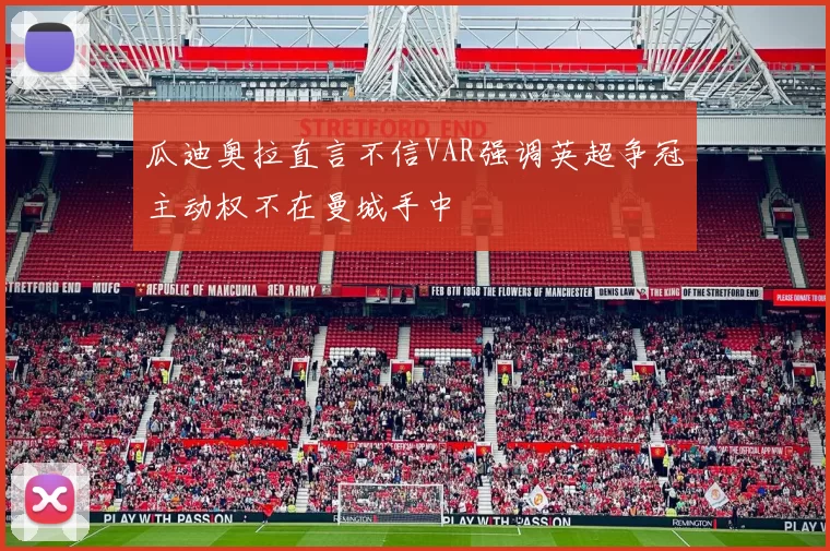 瓜迪奥拉直言不信VAR强调英超争冠主动权不在曼城手中