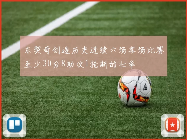 东契奇创造历史连续六场客场比赛至少30分8助攻1抢断的壮举