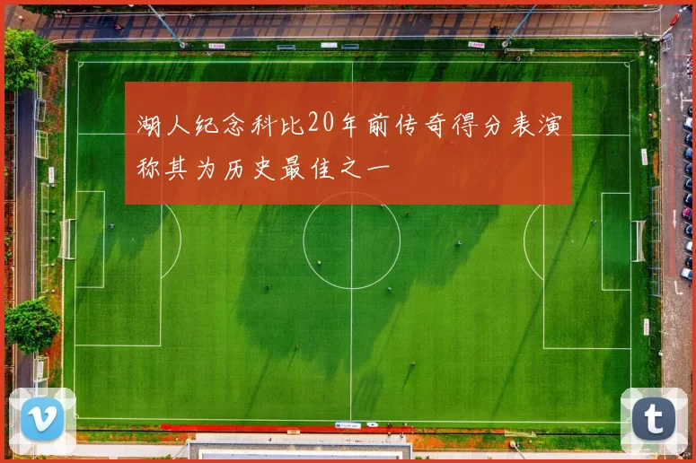 湖人纪念科比20年前传奇得分表演称其为历史最佳之一