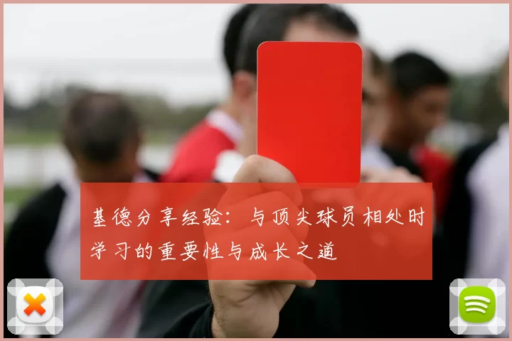 基德分享经验：与顶尖球员相处时学习的重要性与成长之道